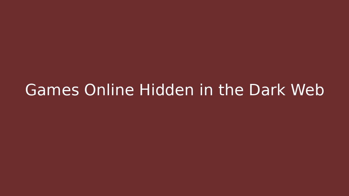 Games Online Hidden in the Dark Web