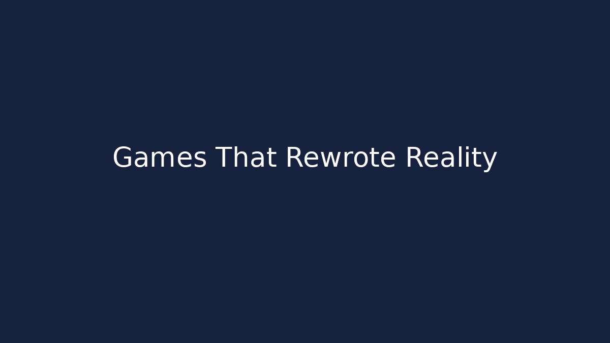 Games That Rewrote Reality