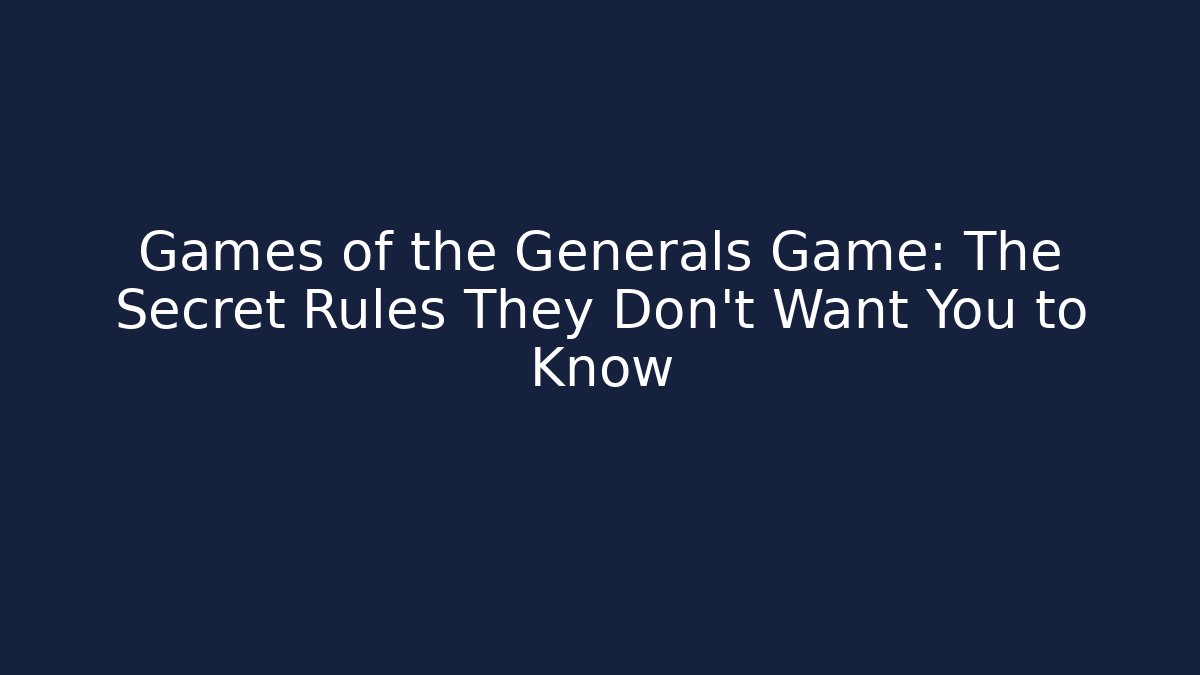 Games of the Generals Game: The Secret Rules They Don’t Want You to Know