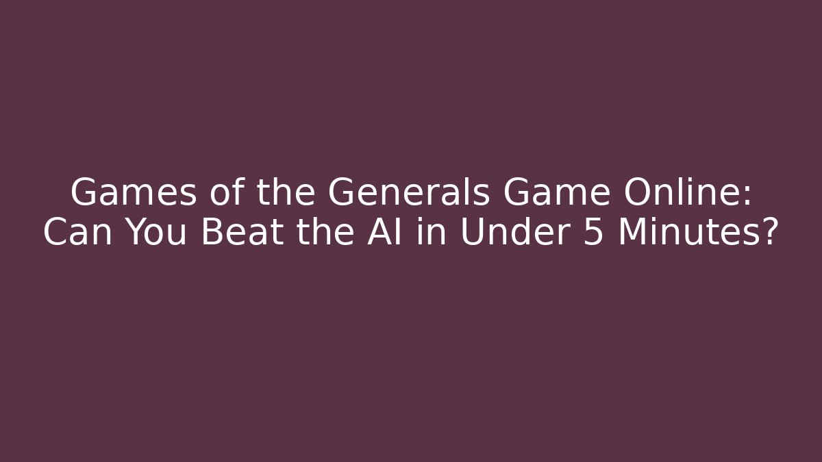 Games of the Generals Game Online: Can You Beat the AI in Under 5 Minutes?