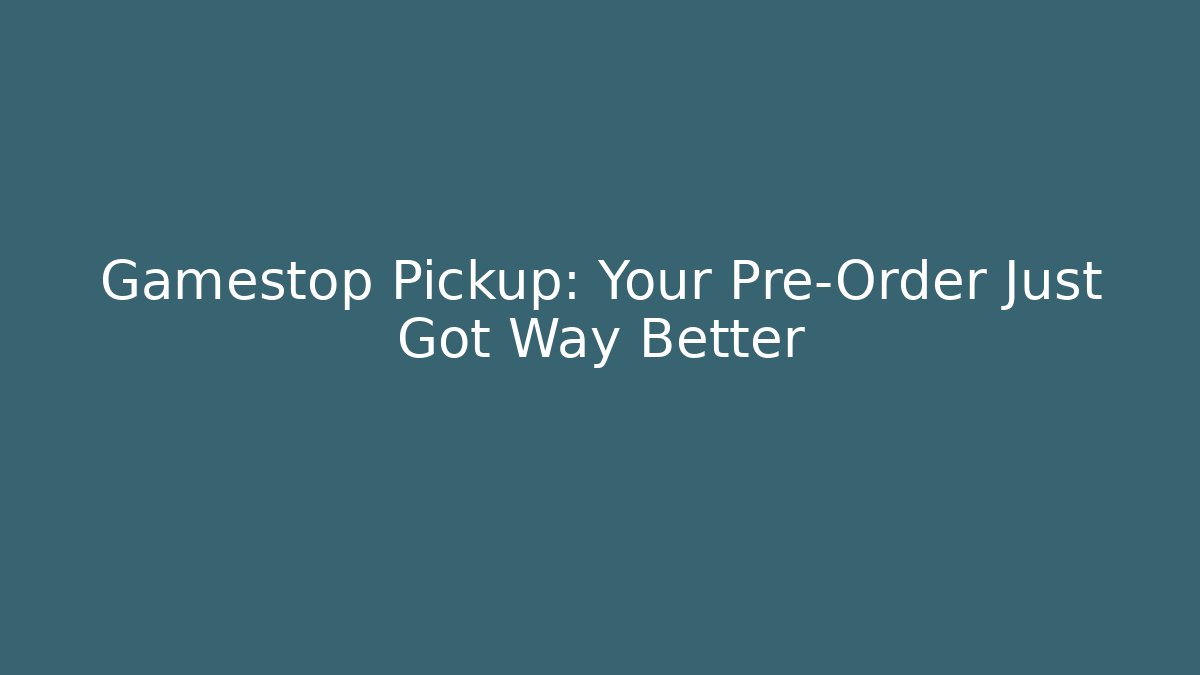 Gamestop Pickup: Your Pre-Order Just Got Way Better