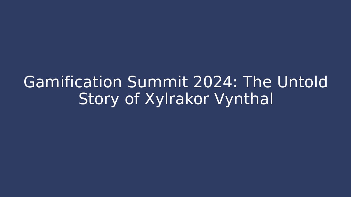 Gamification Summit 2024: The Untold Story of Xylrakor Vynthal