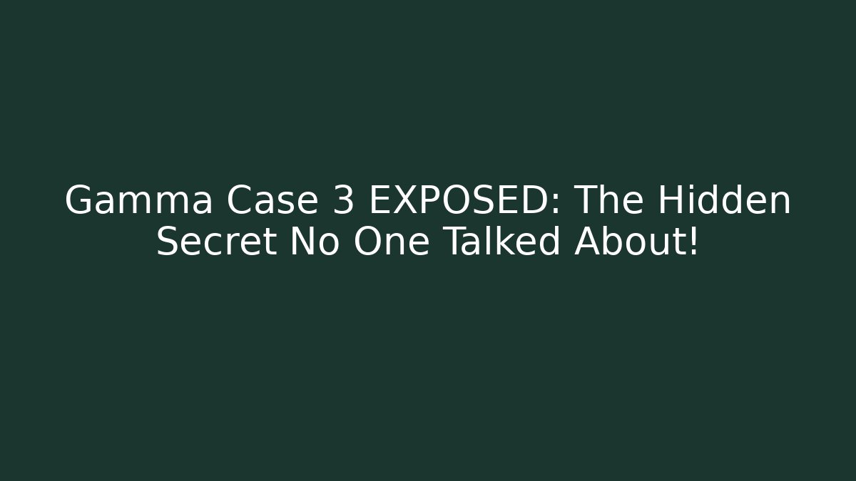 Gamma Case 3 EXPOSED: The Hidden Secret No One Talked About!