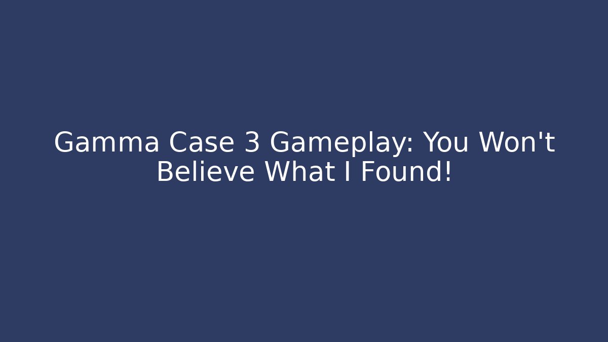Gamma Case 3 Gameplay: You Won't Believe What I Found!