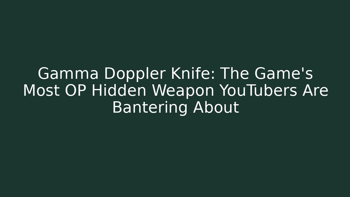 Gamma Doppler Knife: The Game’s Most OP Hidden Weapon YouTubers Are Bantering About