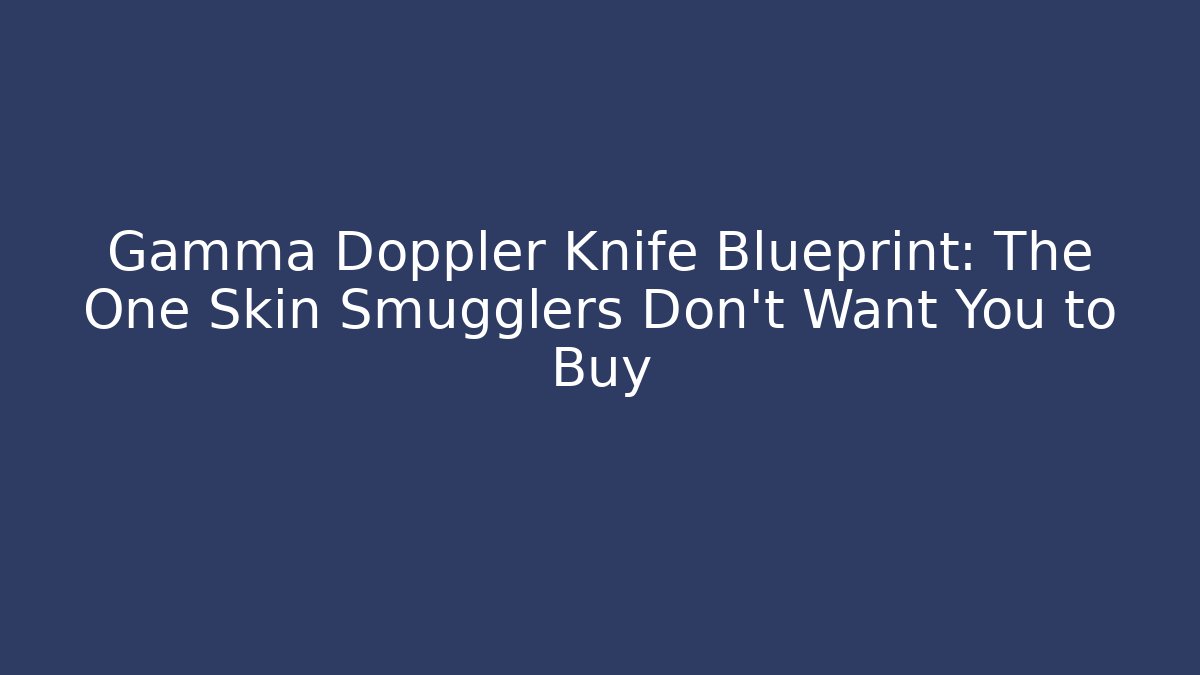 Gamma Doppler Knife Blueprint: The One Skin Smugglers Don’t Want You to Buy