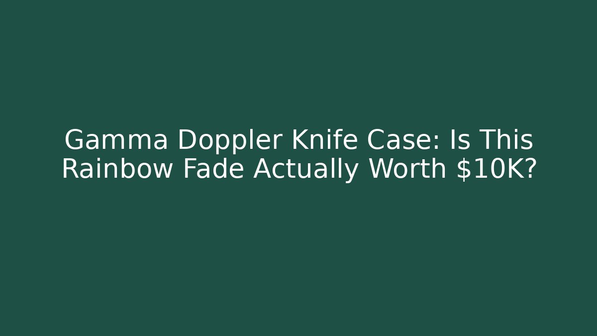 Gamma Doppler Knife Case: Is This Rainbow Fade Actually Worth $10K?