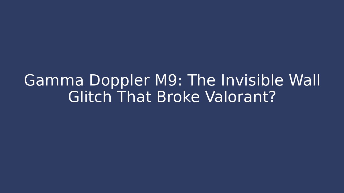 Gamma Doppler M9: The Invisible Wall Glitch That Broke Valorant?