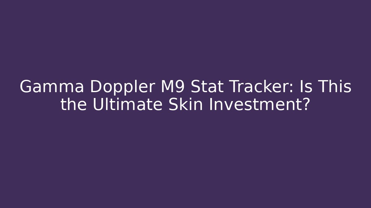 Gamma Doppler M9 Stat Tracker: Is This the Ultimate Skin Investment?