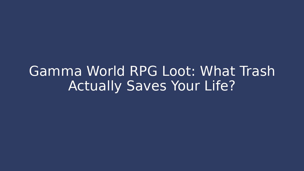 Gamma World RPG Loot: What Trash Actually Saves Your Life?