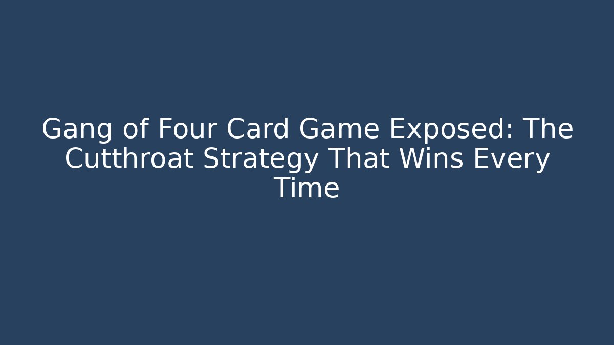 Gang of Four Card Game Exposed: The Cutthroat Strategy That Wins Every Time