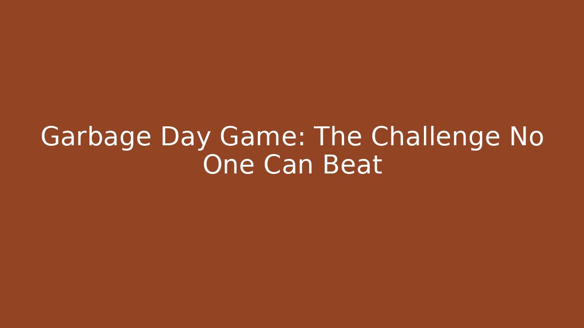 Garbage Day Game: The Challenge No One Can Beat
