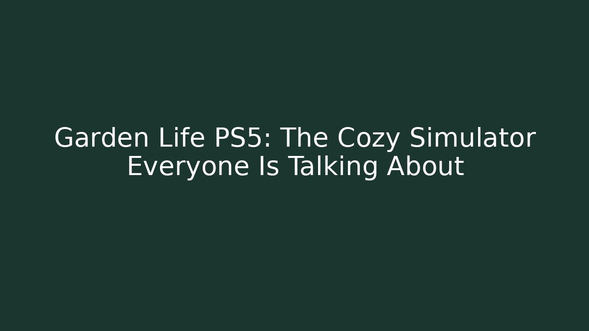 Garden Life PS5: The Cozy Simulator Everyone Is Talking About