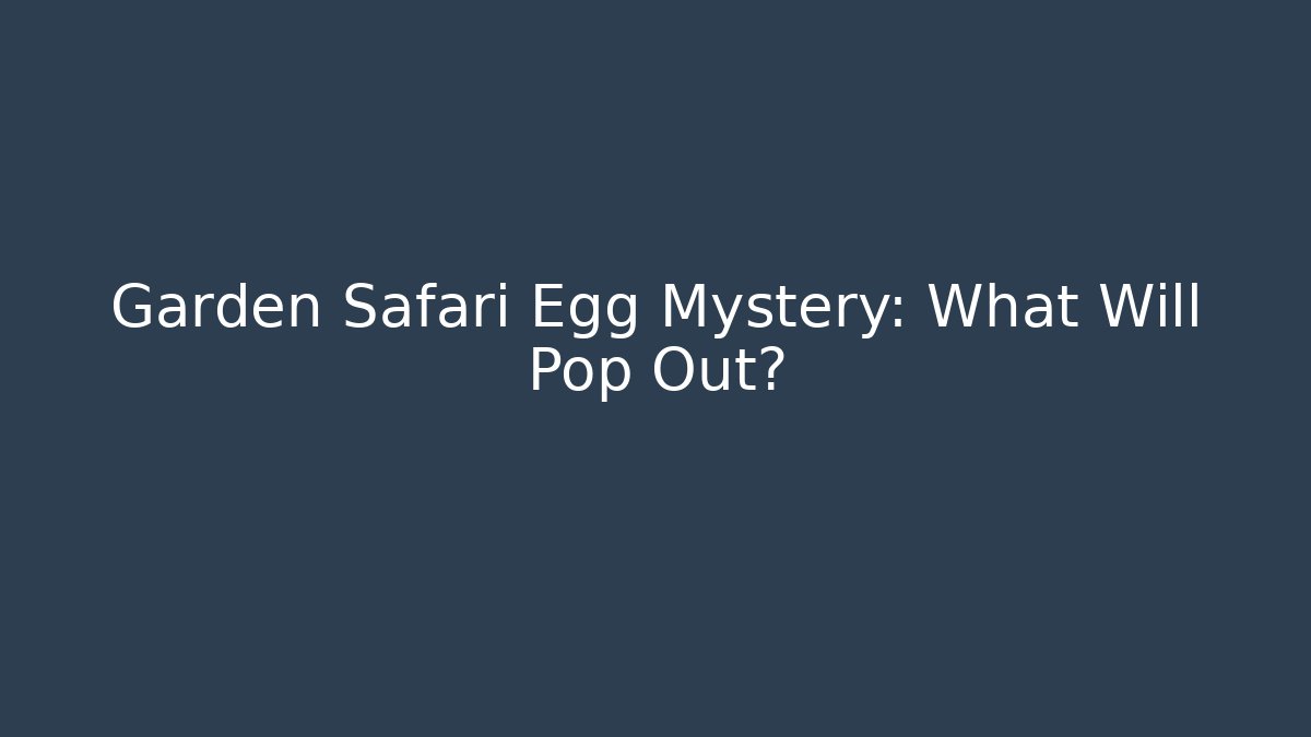 Garden Safari Egg Mystery: What Will Pop Out?