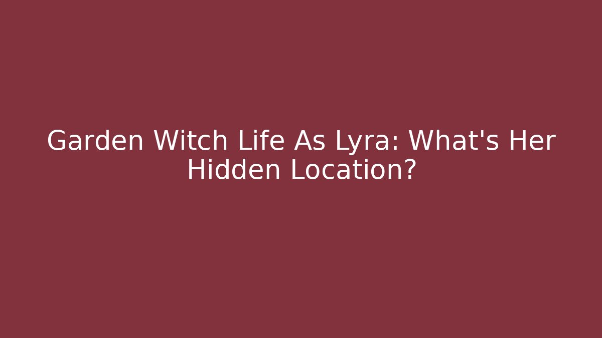 Garden Witch Life As Lyra: What's Her Hidden Location?