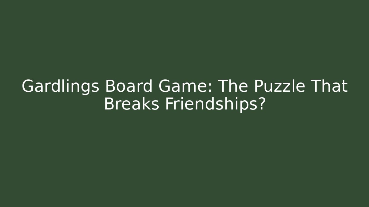 Gardlings Board Game: The Puzzle That Breaks Friendships?