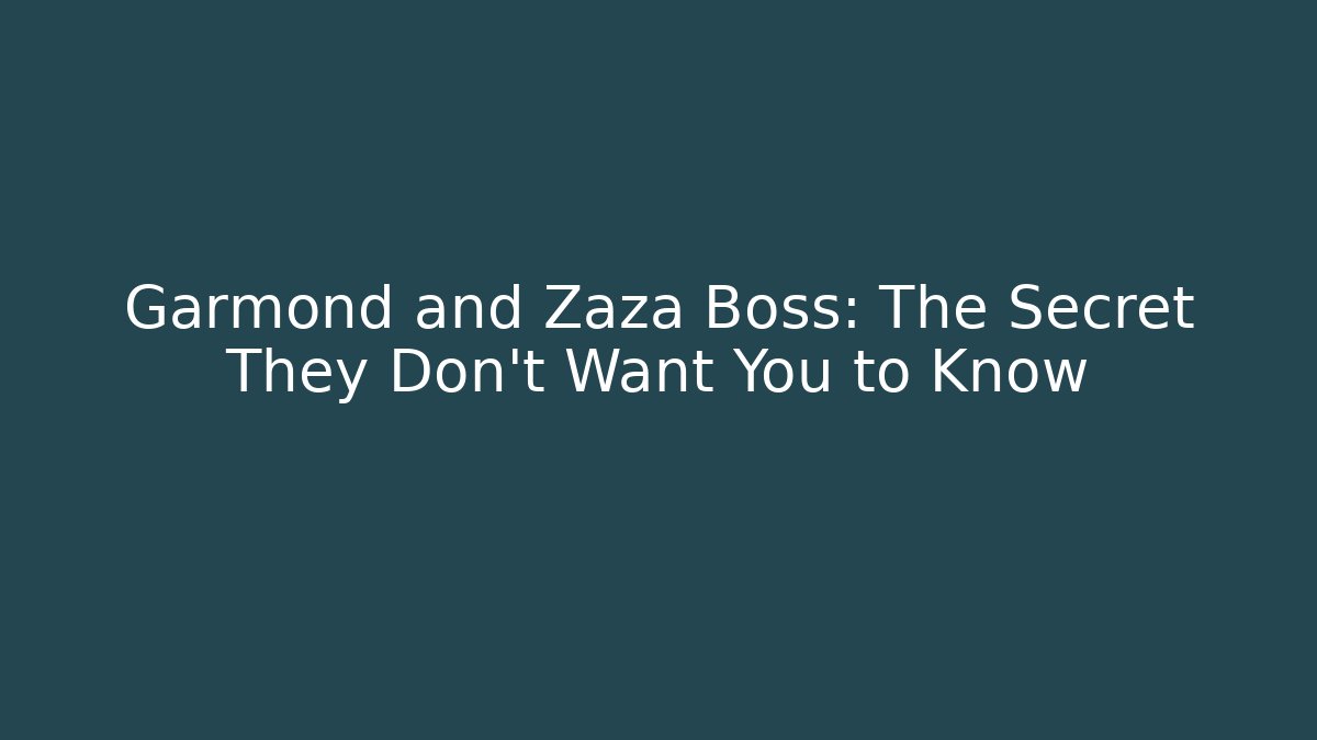 Garmond and Zaza Boss: The Secret They Don’t Want You to Know