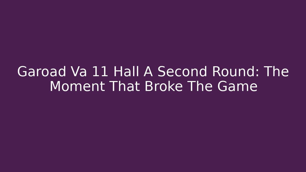 Garoad Va 11 Hall A Second Round: The Moment That Broke The Game