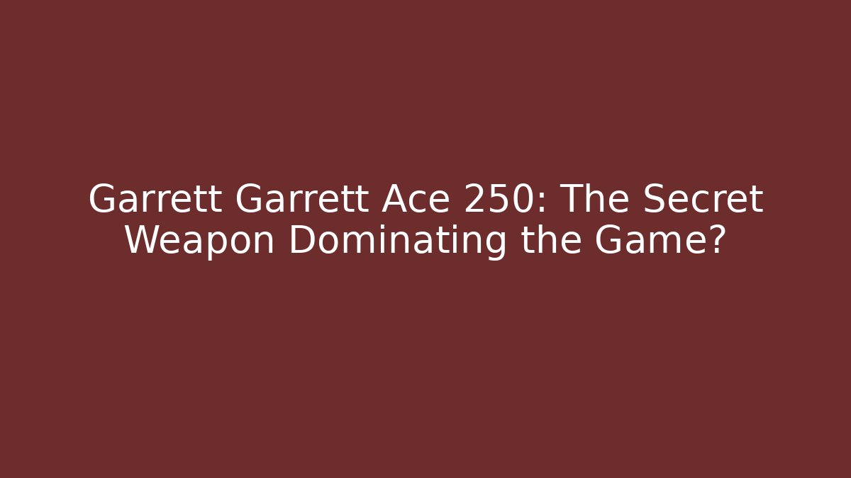 Garrett Garrett Ace 250: The Secret Weapon Dominating the Game?