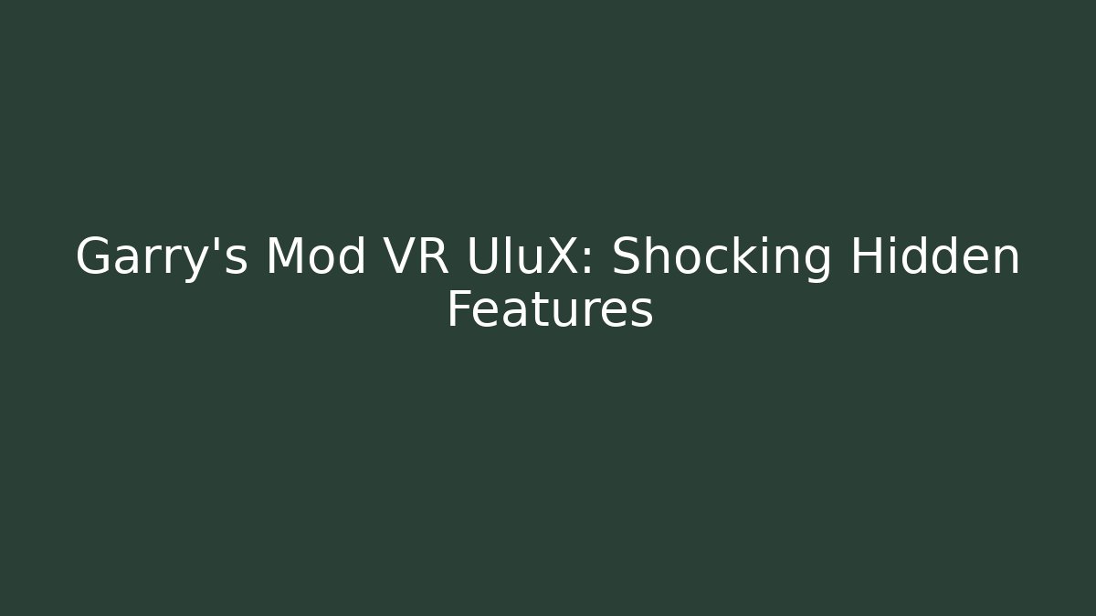 Garry's Mod VR UluX: Shocking Hidden Features