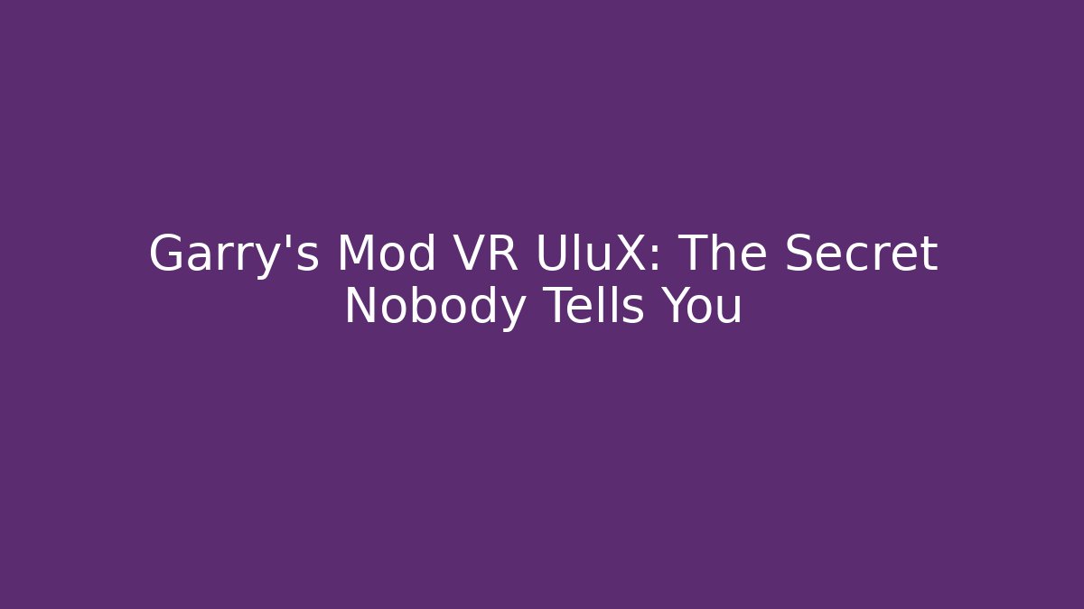 Garry's Mod VR UluX: The Secret Nobody Tells You