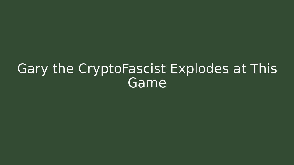 Gary the CryptoFascist Explodes at This Game