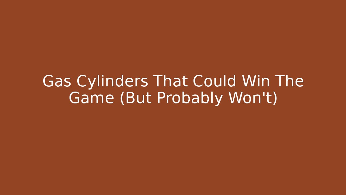 Gas Cylinders That Could Win The Game (But Probably Won't)