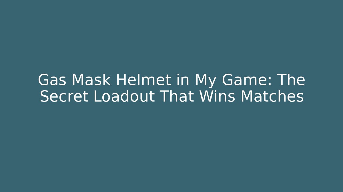 Gas Mask Helmet in My Game: The Secret Loadout That Wins Matches