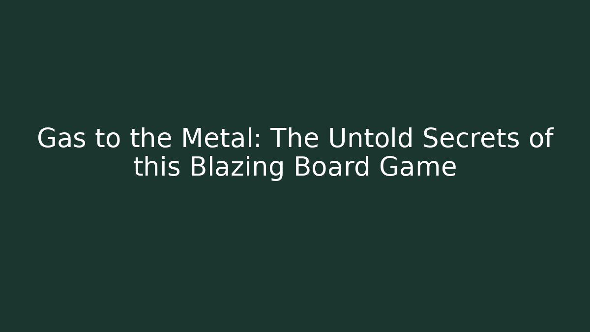 Gas to the Metal: The Untold Secrets of this Blazing Board Game