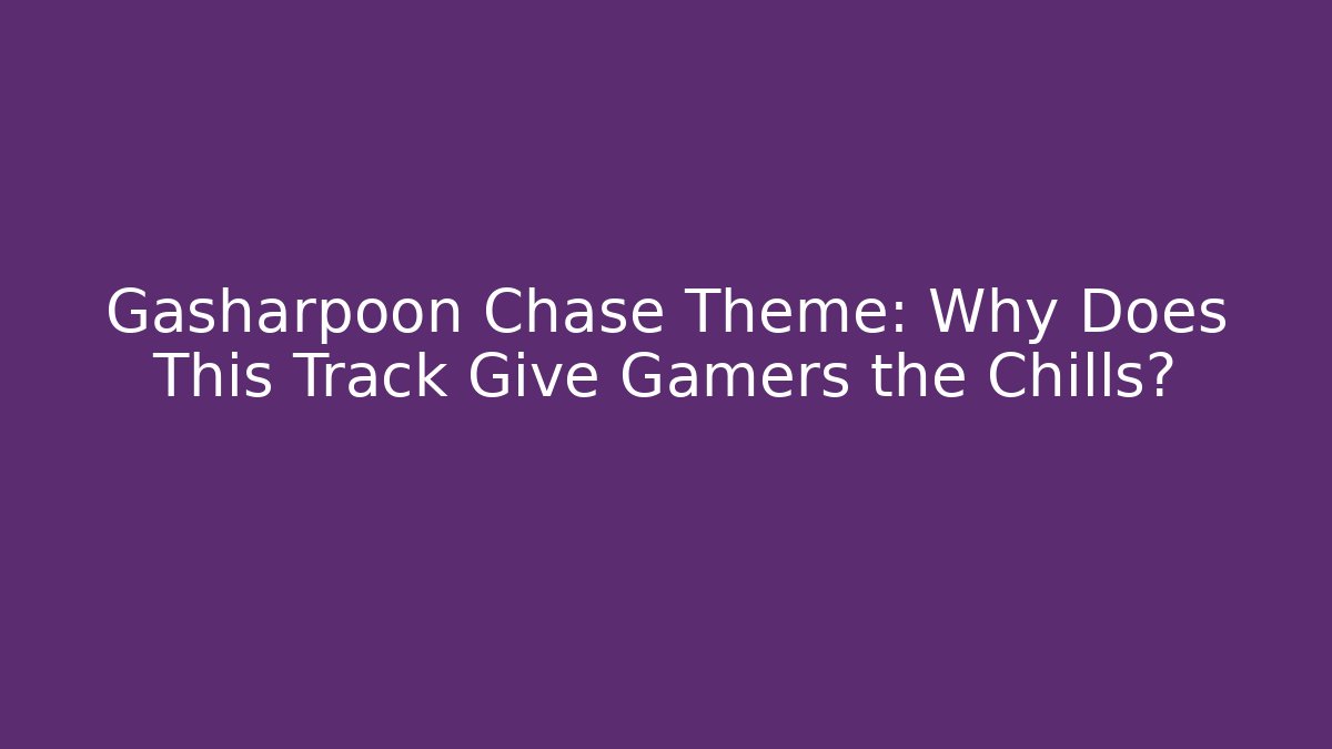 Gasharpoon Chase Theme: Why Does This Track Give Gamers the Chills?