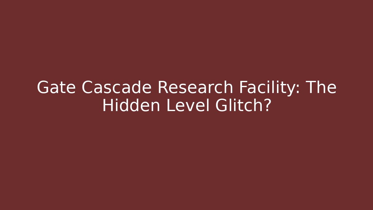 Gate Cascade Research Facility: The Hidden Level Glitch?