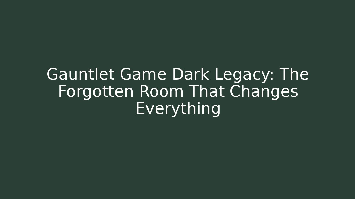 Gauntlet Game Dark Legacy: The Forgotten Room That Changes Everything