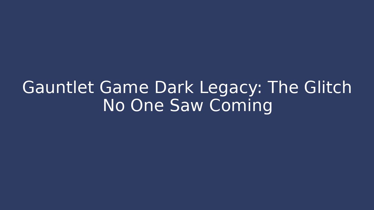 Gauntlet Game Dark Legacy: The Glitch No One Saw Coming