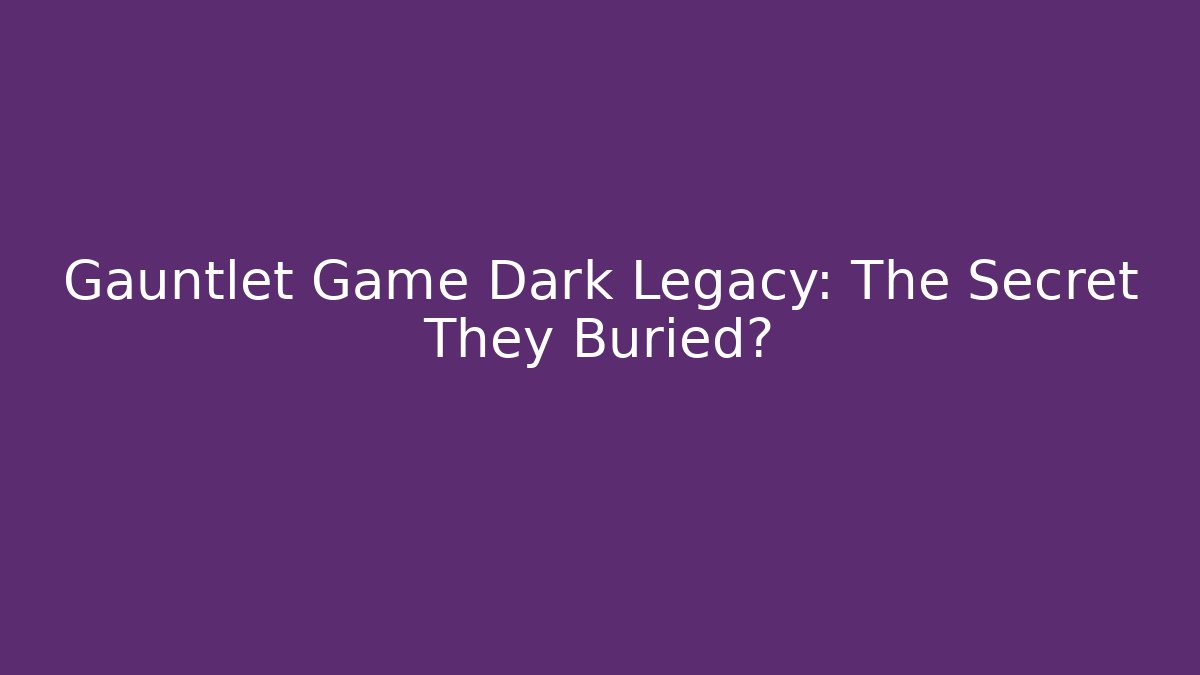 Gauntlet Game Dark Legacy: The Secret They Buried?