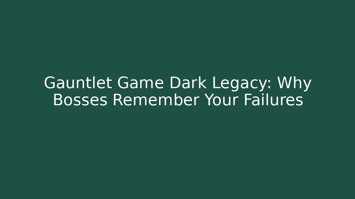 Gauntlet Game Dark Legacy: Why Bosses Remember Your Failures