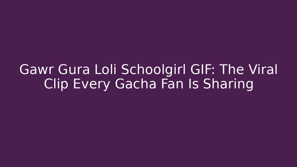 Gawr Gura Loli Schoolgirl GIF: The Viral Clip Every Gacha Fan Is Sharing