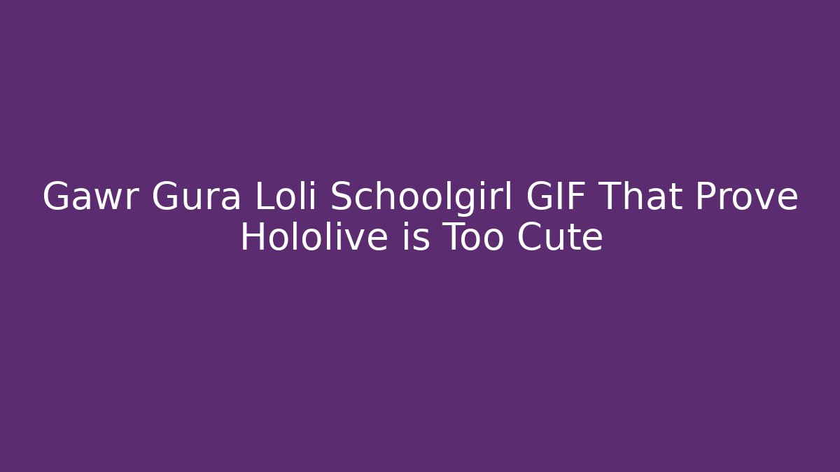 Gawr Gura Loli Schoolgirl GIF That Prove Hololive is Too Cute