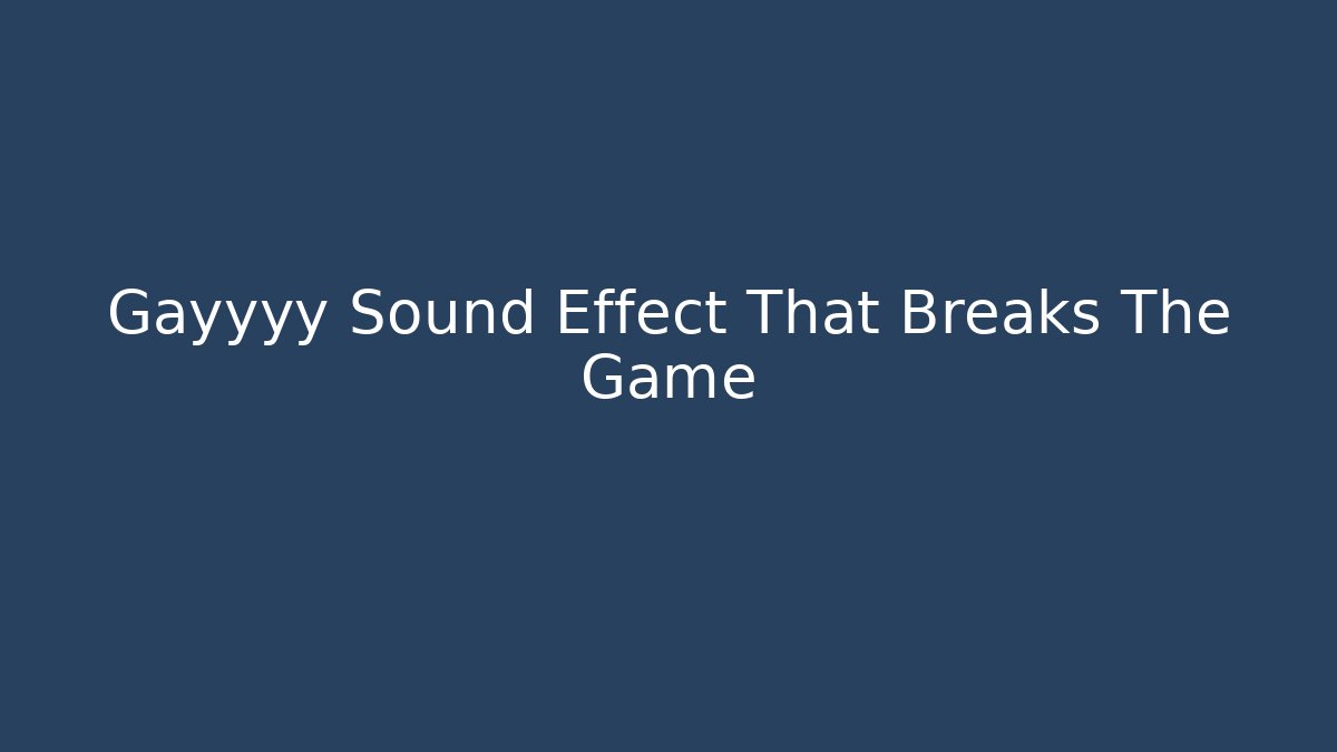 Gayyyy Sound Effect That Breaks The Game