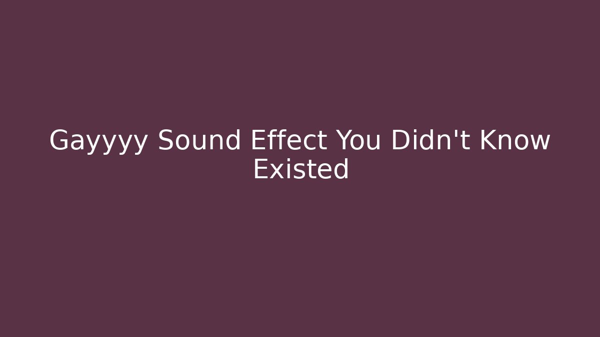 Gayyyy Sound Effect You Didn't Know Existed