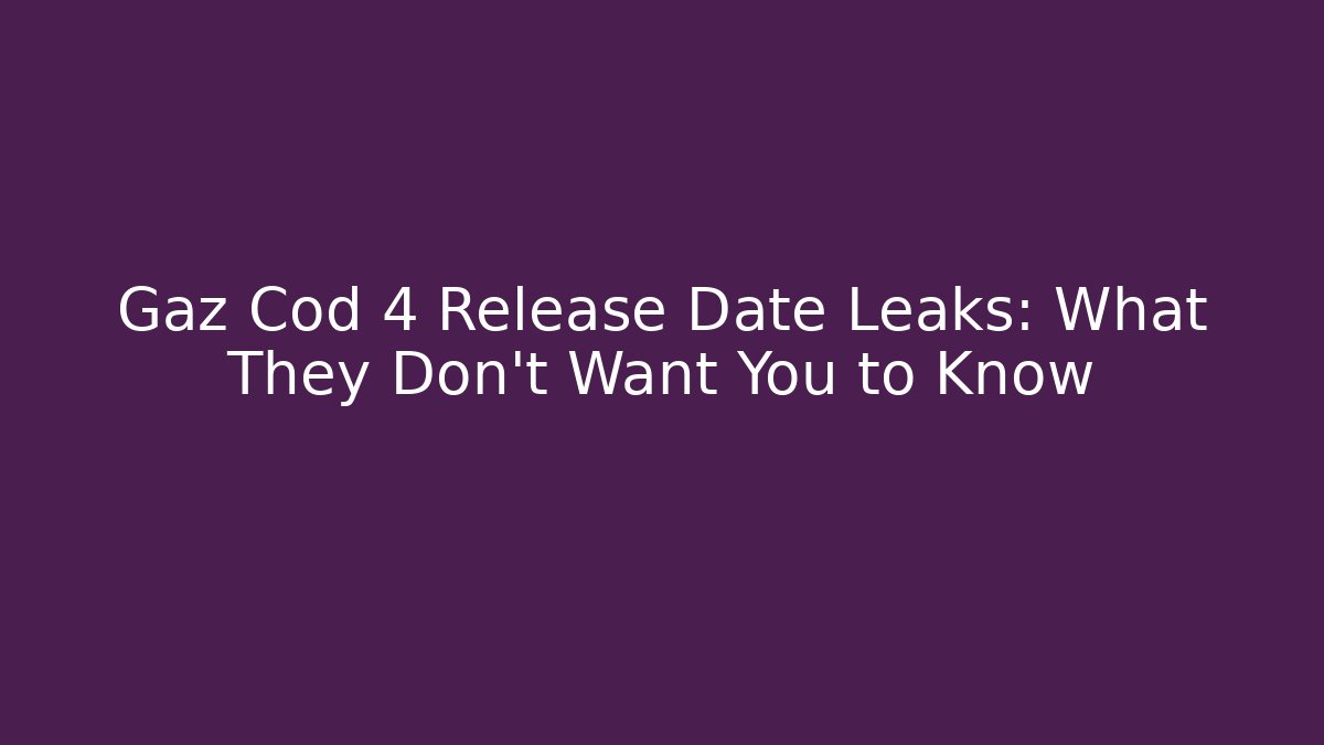 Gaz Cod 4 Release Date Leaks: What They Don’t Want You to Know