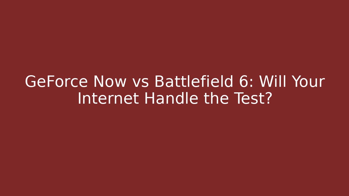 GeForce Now vs Battlefield 6: Will Your Internet Handle the Test?