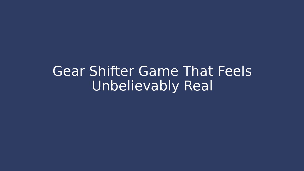 Gear Shifter Game That Feels Unbelievably Real