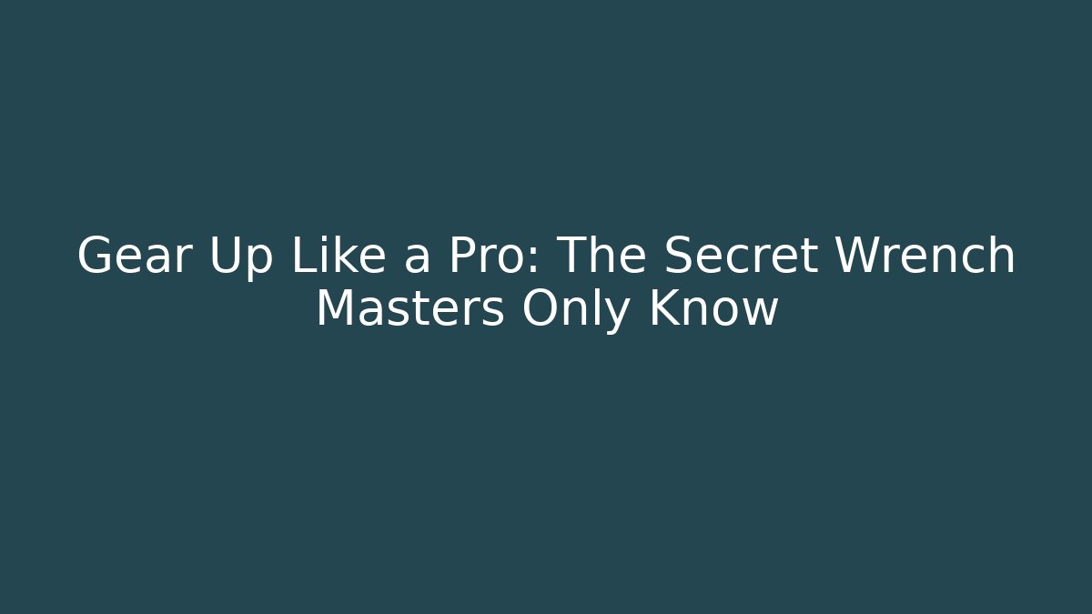 Gear Up Like a Pro: The Secret Wrench Masters Only Know
