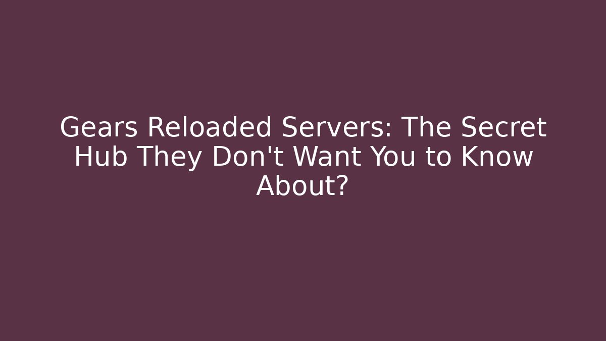 Gears Reloaded Servers: The Secret Hub They Don't Want You to Know About?