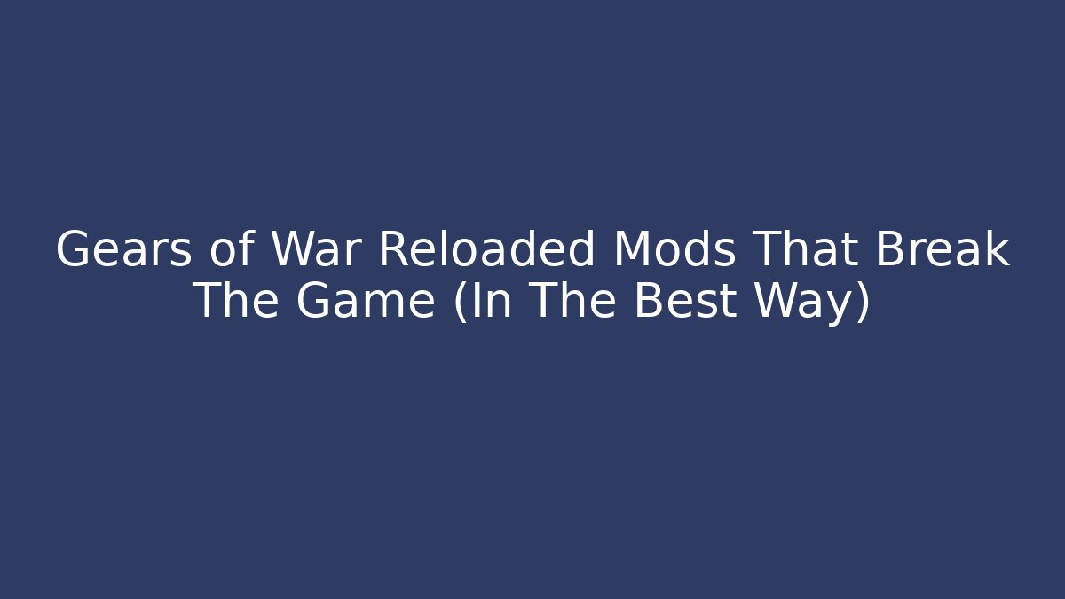 Gears of War Reloaded Mods That Break The Game (In The Best Way)