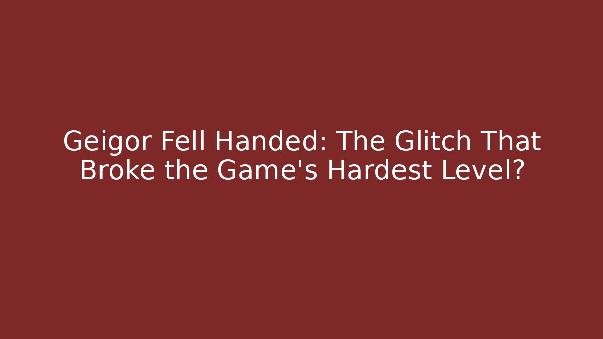 Geigor Fell Handed: The Glitch That Broke the Game's Hardest Level?