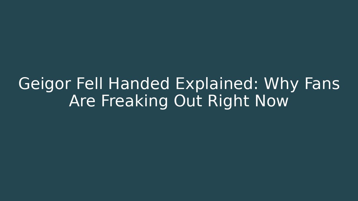 Geigor Fell Handed Explained: Why Fans Are Freaking Out Right Now