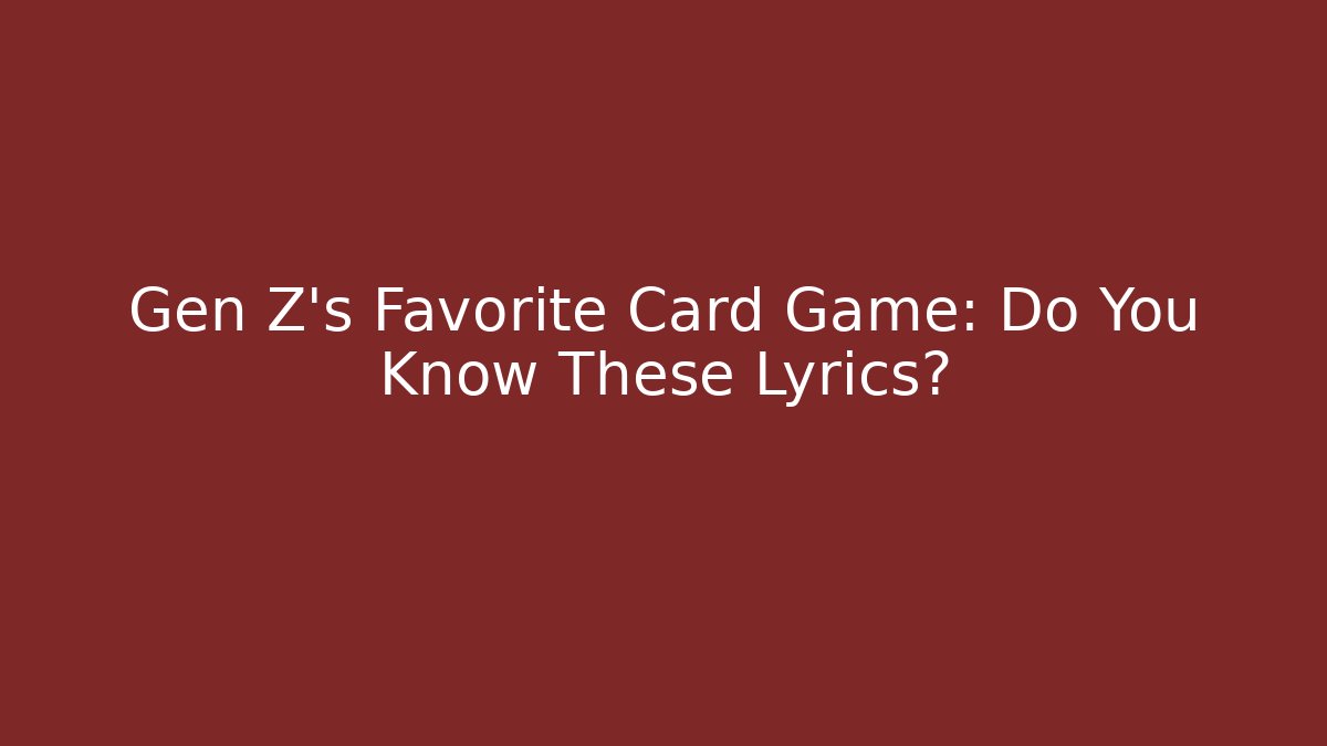 Gen Z's Favorite Card Game: Do You Know These Lyrics?