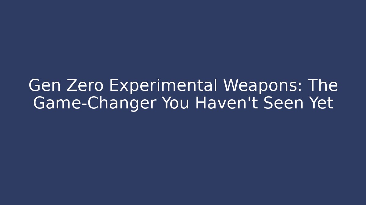Gen Zero Experimental Weapons: The Game-Changer You Haven't Seen Yet