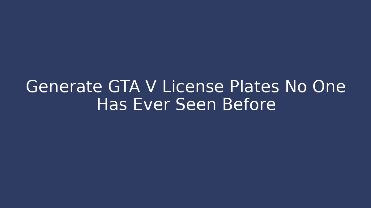 Generate GTA V License Plates No One Has Ever Seen Before